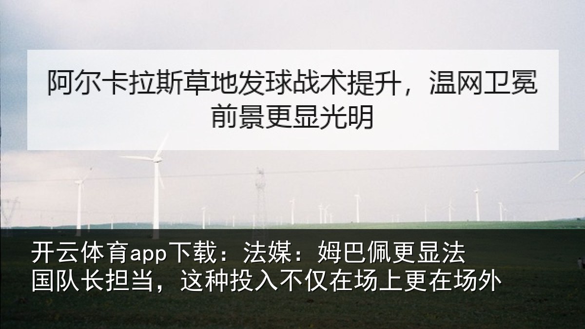 开云体育app下载:法媒:姆巴佩更显法国队长担当,这种投入不仅在场上更在场外