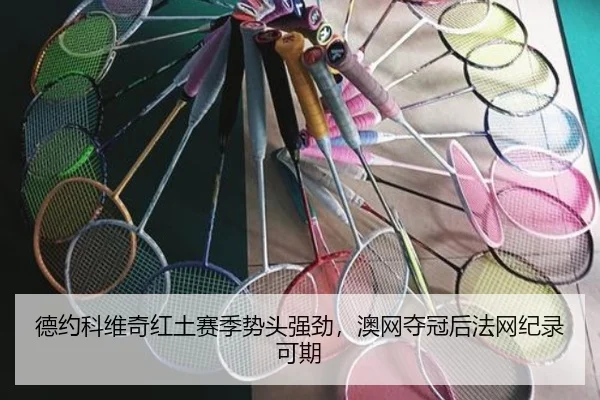 德约科维奇红土赛季势头强劲，澳网夺冠后法网纪录可期