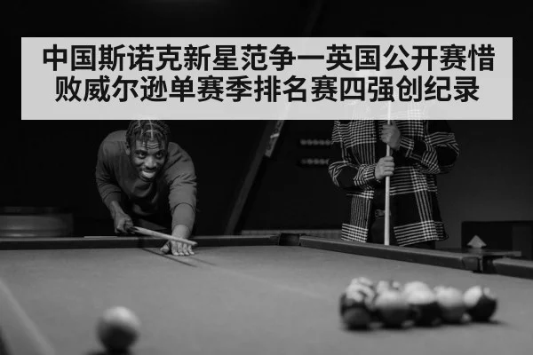 中国斯诺克新星范争一英国公开赛惜败威尔逊单赛季排名赛四强创纪录