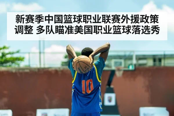 新赛季中国篮球职业联赛外援政策调整 多队瞄准美国职业篮球落选秀